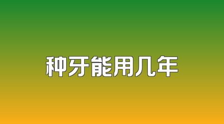 种牙能用几年