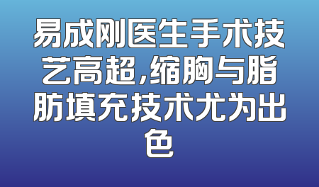 易成刚医生手术技艺高超，缩胸与脂肪填充技术尤为出色
