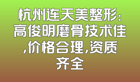 杭州连天美整形：高俊明磨骨技术佳，价格合理，资质齐全