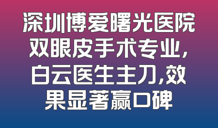 深圳博爱曙光医院双眼皮手术专业，白云医生主刀，效果显著赢口碑