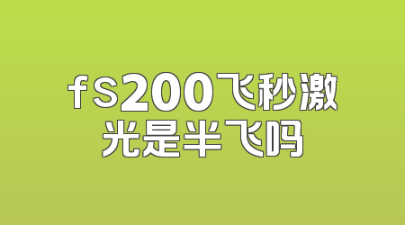 fs200飞秒激光是半飞吗