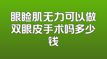 眼睑肌无力可以做双眼皮手术吗多少钱
