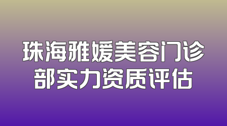 珠海雅媛美容门诊部实力资质评估