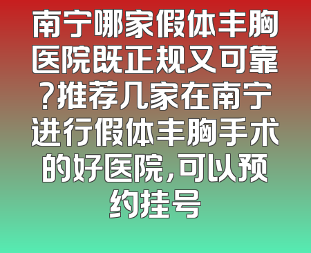 南宁哪家假体丰胸医院既正规又可靠？推荐几家在南宁进行假体丰胸手术的好医院，可以预约挂号