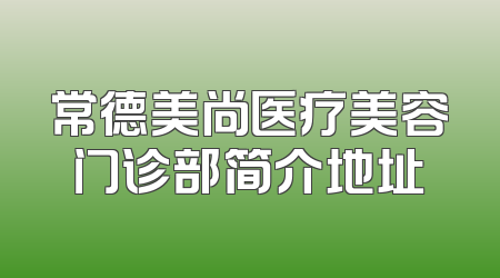 常德美尚医疗美容门诊部简介地址