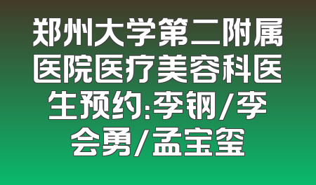 郑州大学第二附属医院医疗美容科医生预约：李钢/李会勇/孟宝玺