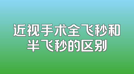 近视手术全飞秒和半飞秒的区别