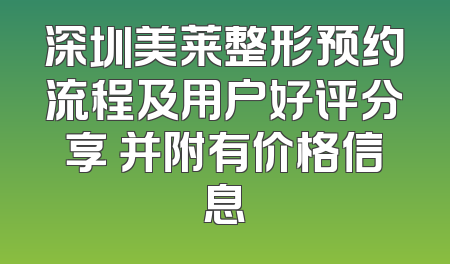 深圳美莱整形预约流程及用户好评分享 并附有价格信息