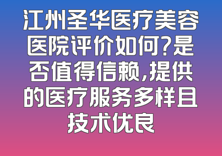 江州圣华医疗美容医院评价如何？是否值得信赖，提供的医疗服务多样且技术优良