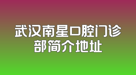 武汉南星口腔门诊部简介地址