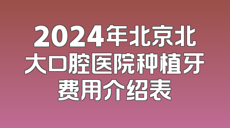 2024年北京北大口腔医院种植牙费用介绍表