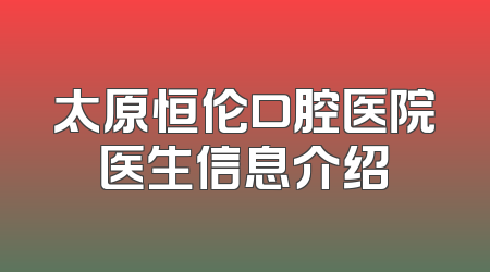 太原恒伦口腔医院医生信息介绍