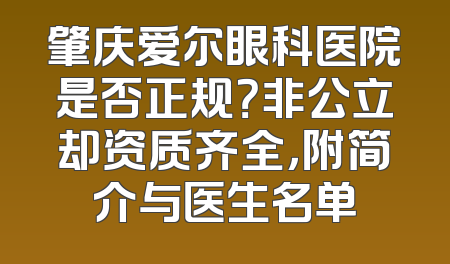 肇庆爱尔眼科医院是否正规？非公立却资质齐全，附简介与医生名单