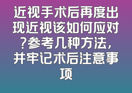 近视手术后再度出现近视该如何应对？参考几种方法，并牢记术后注意事项