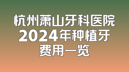 杭州萧山牙科医院2024年种植牙费用一览