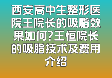 西安高中生整形医院王院长的吸脂效果如何？王恒院长的吸脂技术及费用介绍