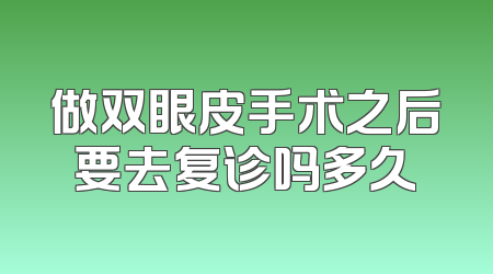做双眼皮手术之后要去复诊吗多久