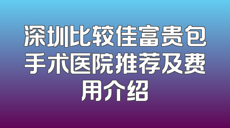 深圳比较佳富贵包手术医院推荐及费用介绍