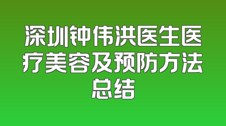 深圳钟伟洪医生医疗美容及预防方法总结