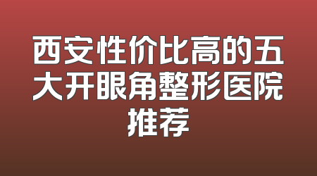 西安性价比高的五大开眼角整形医院推荐