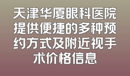 天津华厦眼科医院提供便捷的多种预约方式及附近视手术价格信息