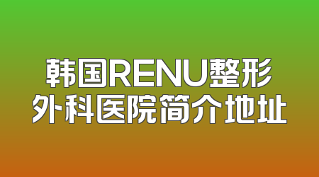 韩国RENU整形外科医院简介地址