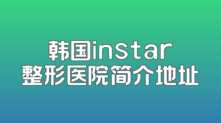 韩国instar整形医院简介地址