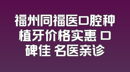 福州同福医口腔种植牙价格实惠 口碑佳 名医亲诊