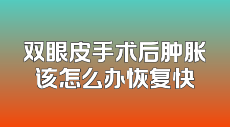 双眼皮手术后肿胀该怎么办恢复快