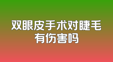 双眼皮手术对睫毛有伤害吗