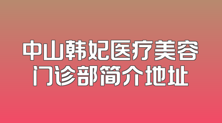 中山韩妃医疗美容门诊部简介地址