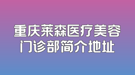 重庆莱森医疗美容门诊部简介地址