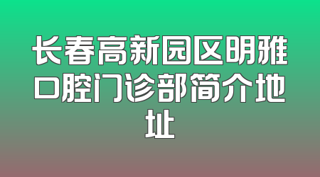 长春高新园区明雅口腔门诊部简介地址