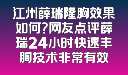 江州薛瑞隆胸效果如何？网友点评薛瑞24小时快速丰胸技术非常有效
