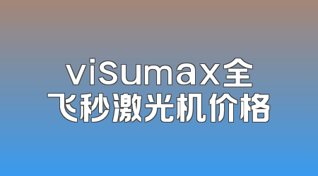 visumax全飞秒激光机价格