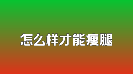 怎么样才能瘦腿