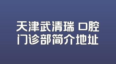 天津武清瑞璟口腔门诊部简介地址