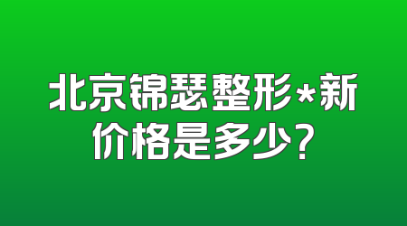 北京锦瑟整形*新价格是多少？