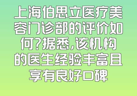 上海伯思立医疗美容门诊部的评价如何？据悉，该机构的医生经验丰富且享有良好口碑