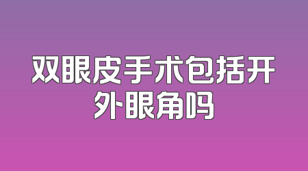 双眼皮手术包括开外眼角吗