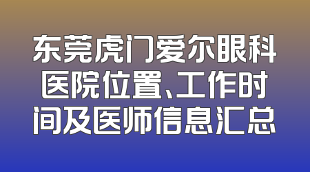 东莞虎门爱尔眼科医院位置、工作时间及医师信息汇总