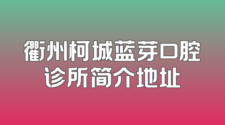 衢州柯城蓝芽口腔诊所简介地址