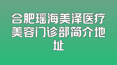 合肥瑶海美泽医疗美容门诊部简介地址