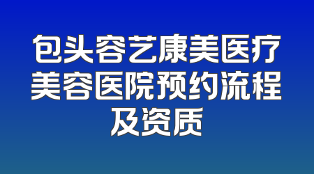 包头容艺康美医疗美容医院预约流程及资质