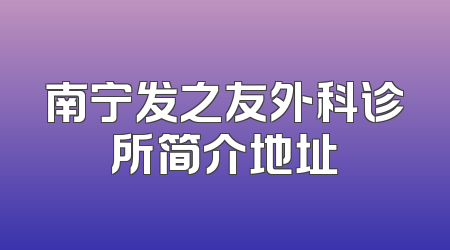 南宁发之友外科诊所简介地址
