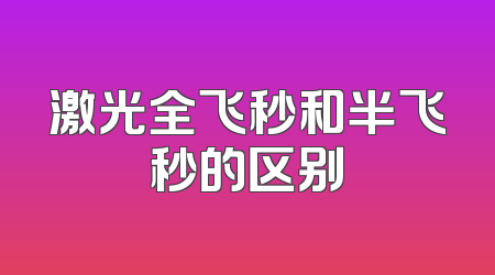 激光全飞秒和半飞秒的区别