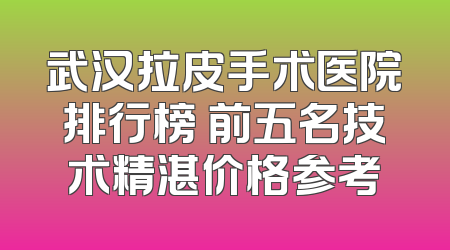 武汉拉皮手术医院排行榜 前五名技术精湛价格参考