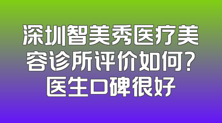 深圳智美秀医疗美容诊所评价如何？医生口碑很好