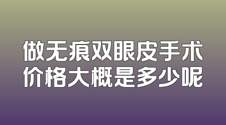 做无痕双眼皮手术价格大概是多少呢