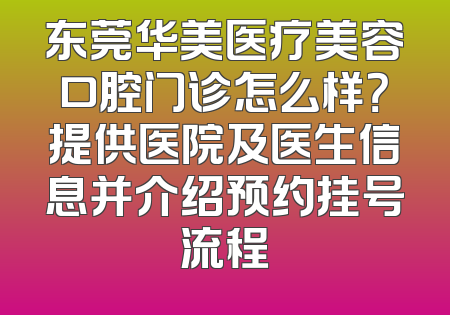 东莞华美医疗美容口腔门诊怎么样？提供医院及医生信息并介绍预约挂号流程